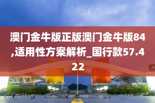 澳門金牛版正版澳門金牛版84,適用性方案解析_國行款57.422