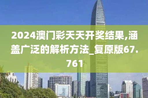 2024澳門彩天天開獎結果,涵蓋廣泛的解析方法_復原版67.761