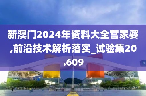 新澳門2024年資料大全宮家婆,前沿技術解析落實_試驗集20.609