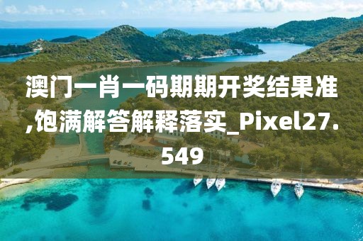 澳門一肖一碼期期開獎結果準,飽滿解答解釋落實_Pixel27.549