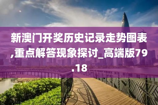 新澳門開獎歷史記錄走勢圖表,重點解答現象探討_高端版79.18