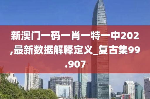 新澳門一碼一肖一特一中202,最新數據解釋定義_復古集99.907