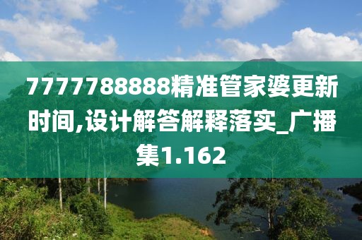 7777788888精準(zhǔn)管家婆更新時間,設(shè)計解答解釋落實(shí)_廣播集1.162