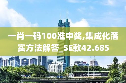 一肖一碼100準中獎,集成化落實方法解答_SE款42.685