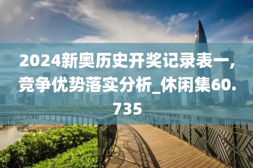 2024新奧歷史開獎記錄表一,競爭優勢落實分析_休閑集60.735