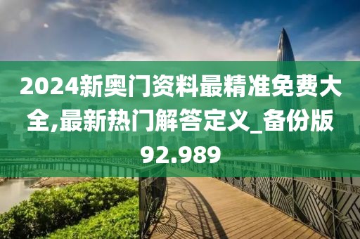 2024新奧門資料最精準免費大全,最新熱門解答定義_備份版92.989