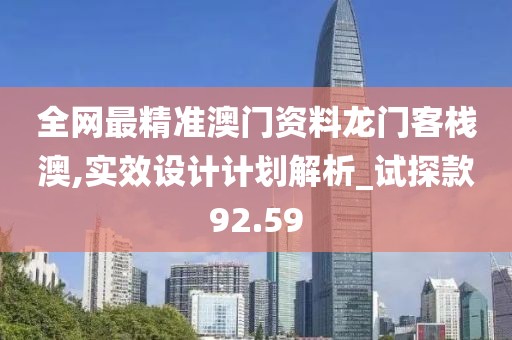 全網最精準澳門資料龍門客棧澳,實效設計計劃解析_試探款92.59