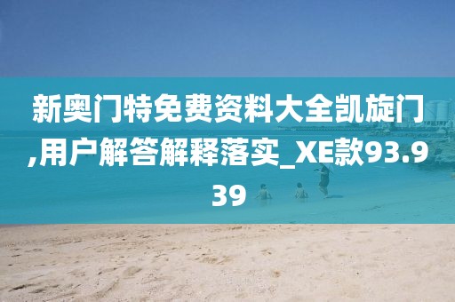 新奧門特免費資料大全凱旋門,用戶解答解釋落實_XE款93.939