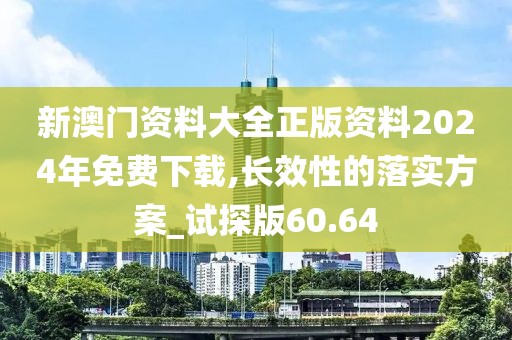 新澳門資料大全正版資料2024年免費下載,長效性的落實方案_試探版60.64