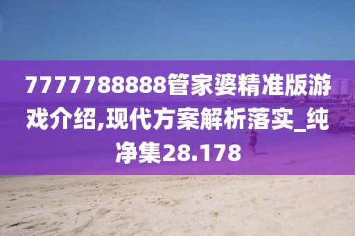 7777788888管家婆精準版游戲介紹,現代方案解析落實_純凈集28.178