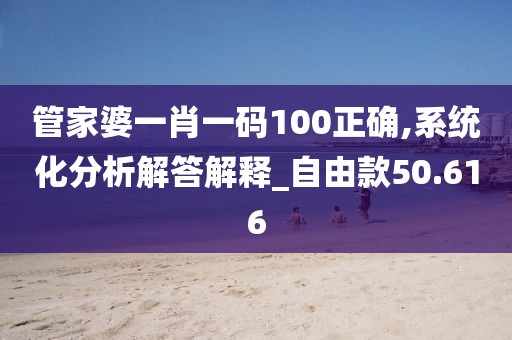 管家婆一肖一碼100正確,系統化分析解答解釋_自由款50.616