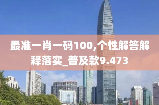 最準一肖一碼100,個性解答解釋落實_普及款9.473