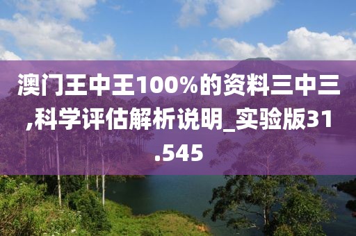 澳門王中王100%的資料三中三,科學(xué)評估解析說明_實驗版31.545