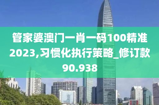 管家婆澳門一肖一碼100精準2023,習慣化執行策略_修訂款90.938