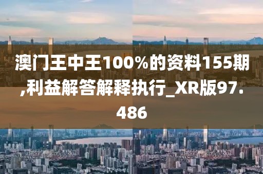 澳門王中王100%的資料155期,利益解答解釋執行_XR版97.486