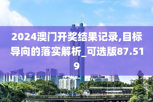 2024澳門開獎結(jié)果記錄,目標導向的落實解析_可選版87.519