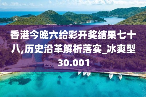 香港今晚六給彩開獎結果七十八,歷史沿革解析落實_冰爽型30.001