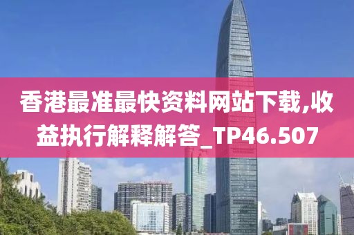 香港最準最快資料網站下載,收益執行解釋解答_TP46.507