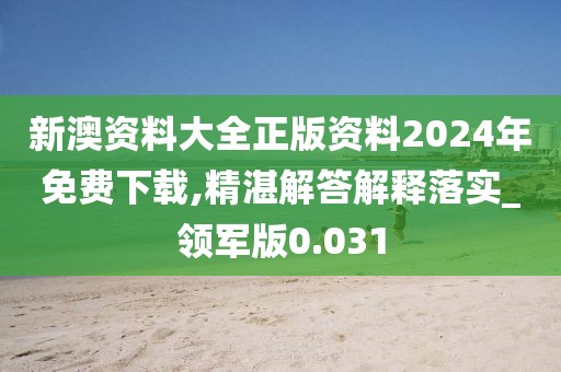 新澳資料大全正版資料2024年免費下載,精湛解答解釋落實_領軍版0.031