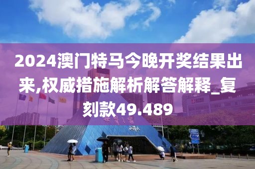 2024澳門特馬今晚開獎結果出來,權威措施解析解答解釋_復刻款49.489