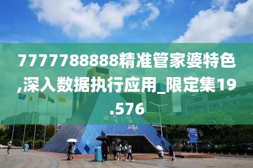 7777788888精準(zhǔn)管家婆特色,深入數(shù)據(jù)執(zhí)行應(yīng)用_限定集19.576