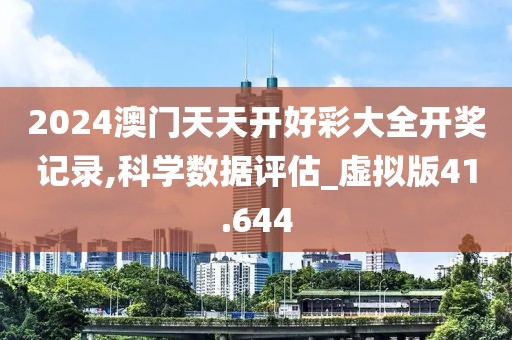 2024澳門天天開好彩大全開獎記錄,科學數據評估_虛擬版41.644