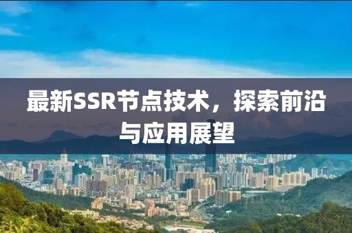 最新SSR節點技術，探索前沿與應用展望