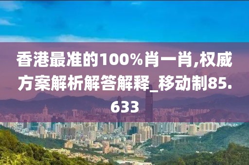 香港最準(zhǔn)的100%肖一肖,權(quán)威方案解析解答解釋_移動(dòng)制85.633