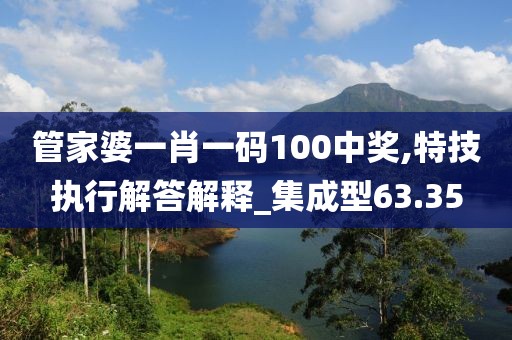 管家婆一肖一碼100中獎,特技執行解答解釋_集成型63.35