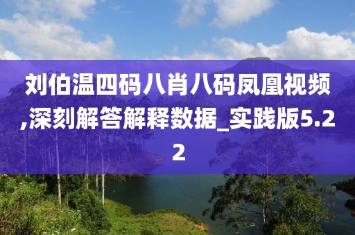 劉伯溫四碼八肖八碼鳳凰視頻,深刻解答解釋數據_實踐版5.22