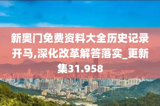 新奧門免費資料大全歷史記錄開馬,深化改革解答落實_更新集31.958