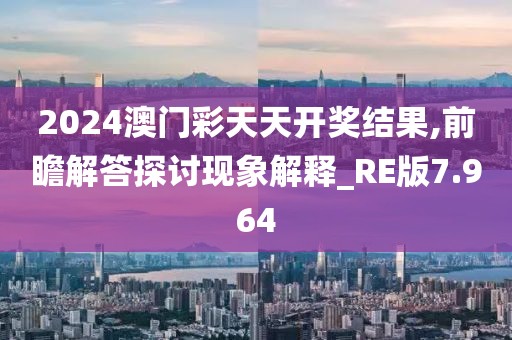 2024澳門彩天天開獎結果,前瞻解答探討現象解釋_RE版7.964