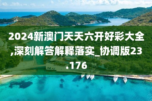 2024新澳門天天六開好彩大全,深刻解答解釋落實_協調版23.176