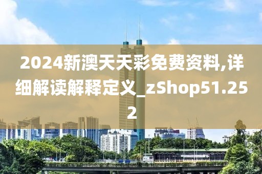 2024新澳天天彩免費資料,詳細解讀解釋定義_zShop51.252