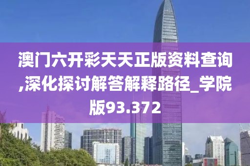 澳門六開彩天天正版資料查詢,深化探討解答解釋路徑_學院版93.372