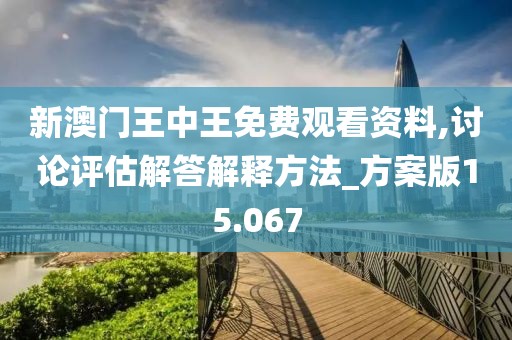 新澳門王中王免費(fèi)觀看資料,討論評(píng)估解答解釋方法_方案版15.067