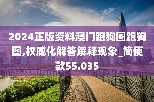 2024正版資料澳門跑狗圖跑狗圖,權威化解答解釋現象_簡便款55.035