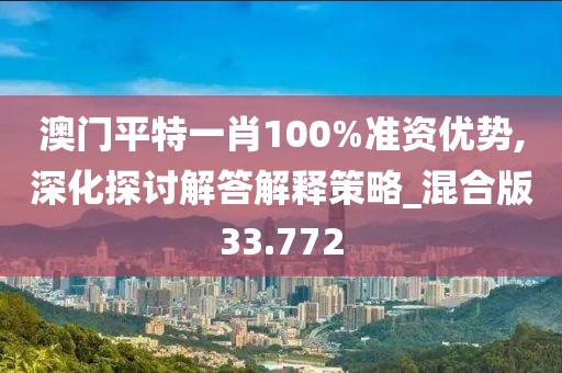 澳門平特一肖100%準資優勢,深化探討解答解釋策略_混合版33.772