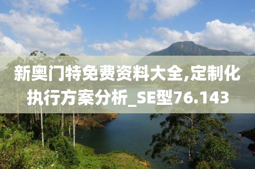 新奧門特免費資料大全,定制化執行方案分析_SE型76.143