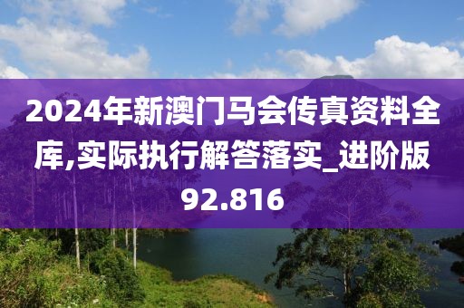 2024年新澳門馬會傳真資料全庫,實際執行解答落實_進階版92.816