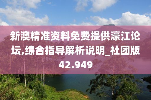 新澳精準資料免費提供濠江論壇,綜合指導(dǎo)解析說明_社團版42.949