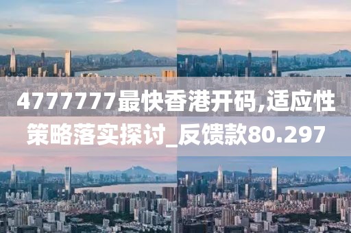 4777777最快香港開碼,適應性策略落實探討_反饋款80.297