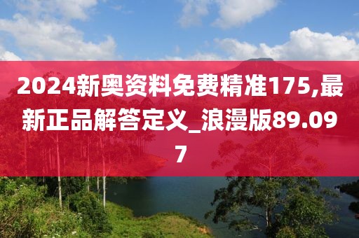 2024新奧資料免費(fèi)精準(zhǔn)175,最新正品解答定義_浪漫版89.097