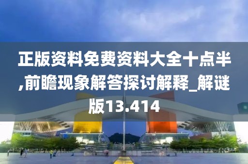 正版資料免費資料大全十點半,前瞻現象解答探討解釋_解謎版13.414