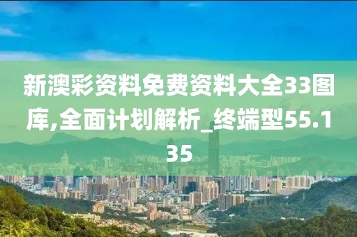 新澳彩資料免費資料大全33圖庫,全面計劃解析_終端型55.135