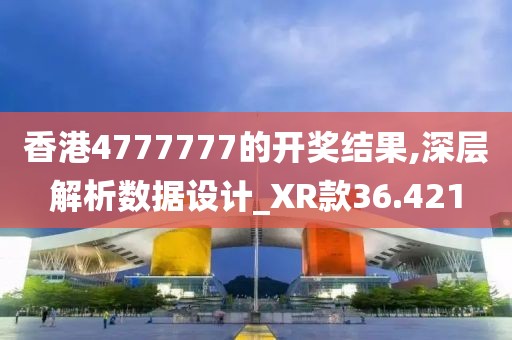 香港4777777的開獎結果,深層解析數據設計_XR款36.421