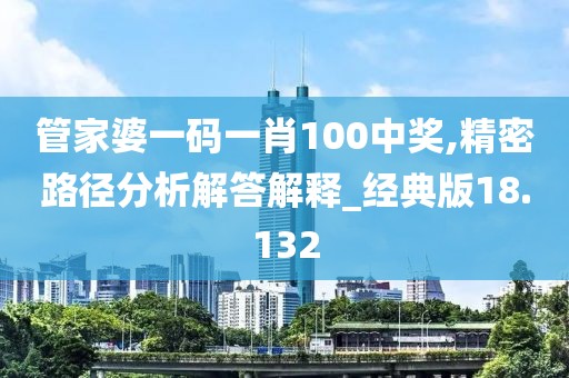 管家婆一碼一肖100中獎,精密路徑分析解答解釋_經(jīng)典版18.132