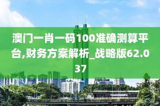 澳門一肖一碼100準確測算平臺,財務方案解析_戰略版62.037