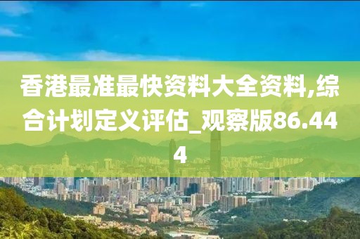 香港最準最快資料大全資料,綜合計劃定義評估_觀察版86.444