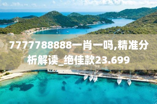 7777788888一肖一嗎,精準(zhǔn)分析解讀_絕佳款23.699